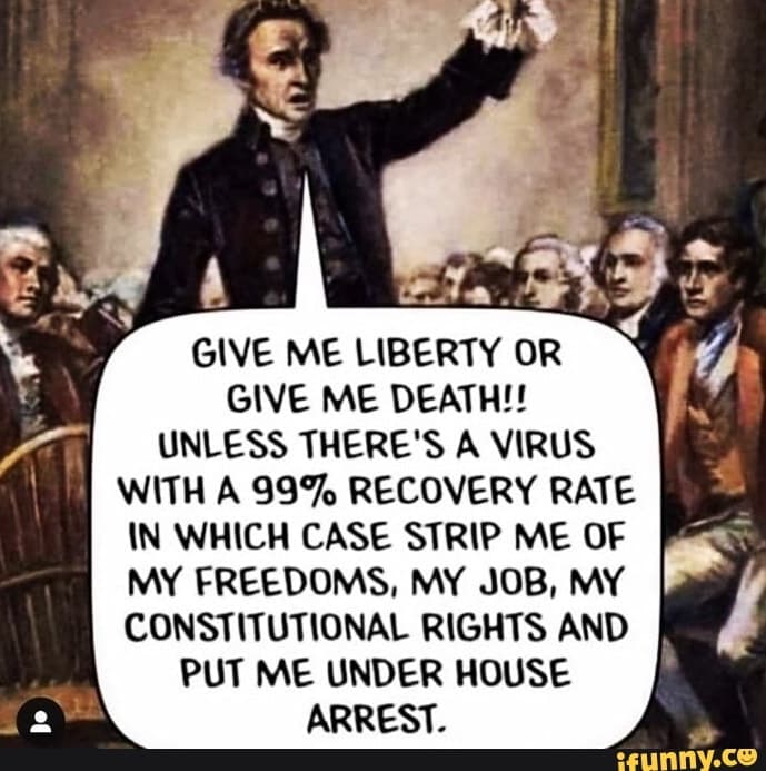Give me Liberty or Give me Death! Unless There’s a Virus with a 99 percent recovery rate.