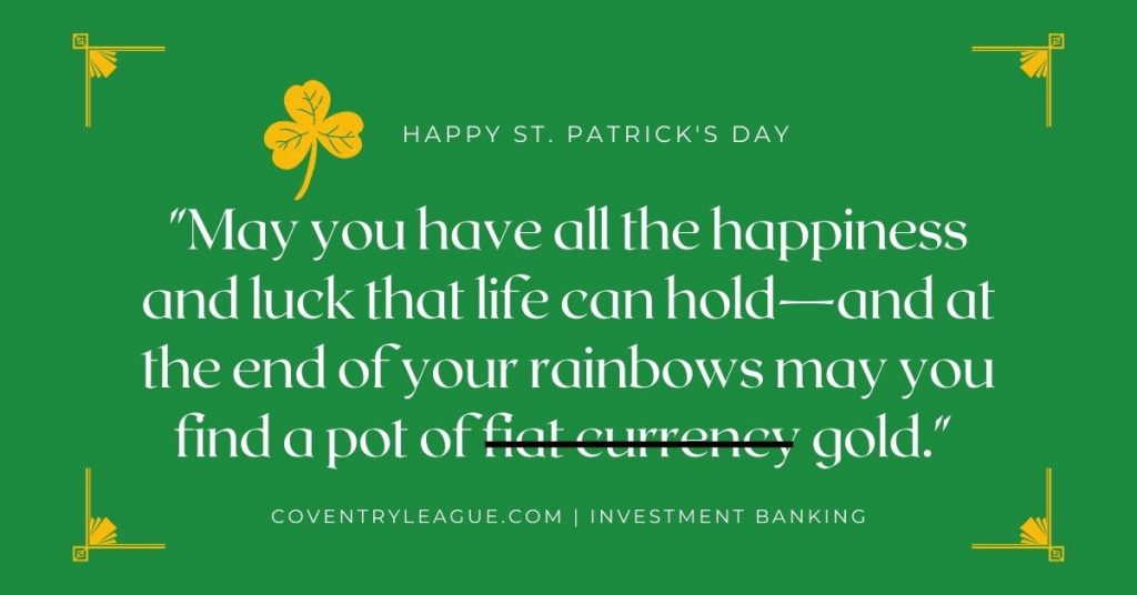 Happy Saint Patrick's Day.
"May you have all the happiness and luck that life can hold—and at the end of your rainbows may you find a pot of gold."
An Irish Blessing.